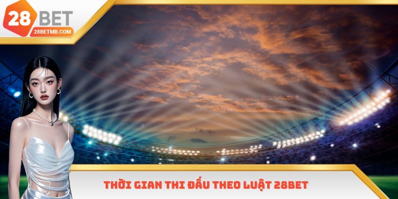 Thời gian thi đấu theo luật 28bet